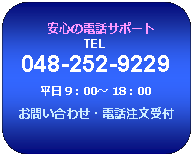 �p�ێl�p�`: �@���S�̓d�b�T�|�[�g
TEL
048-252-9229
���� 9�F00�` 18�F00
���₢���킹�E�d�b������t