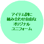 円/楕円: アイテム別に
組み合わせ自由な
オリジナル
ユニフォーム
